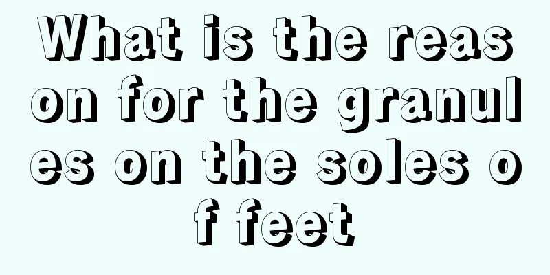 What is the reason for the granules on the soles of feet
