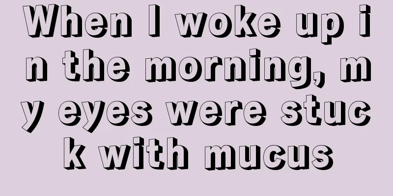 When I woke up in the morning, my eyes were stuck with mucus