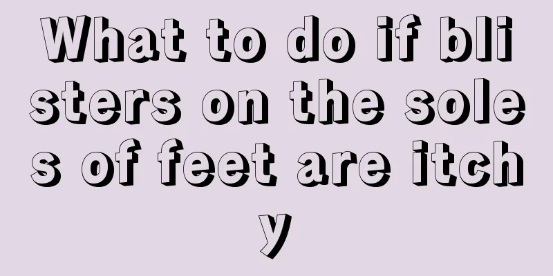 What to do if blisters on the soles of feet are itchy