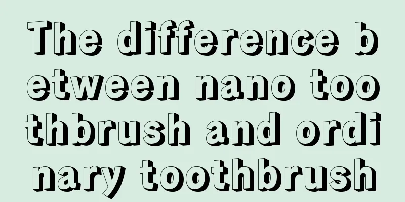 The difference between nano toothbrush and ordinary toothbrush