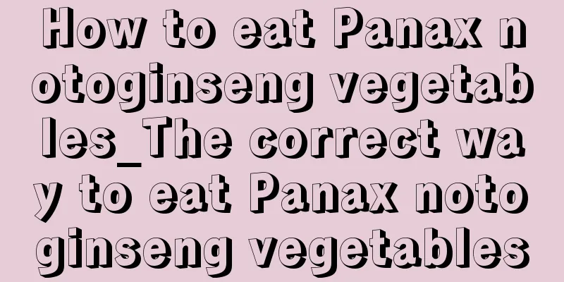How to eat Panax notoginseng vegetables_The correct way to eat Panax notoginseng vegetables