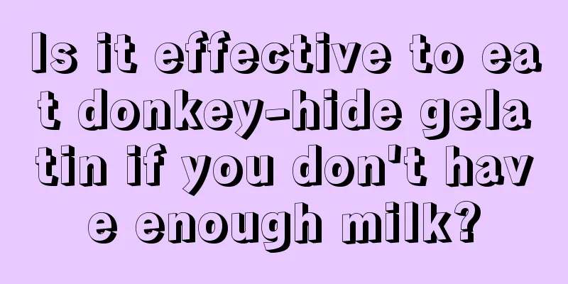 Is it effective to eat donkey-hide gelatin if you don't have enough milk?