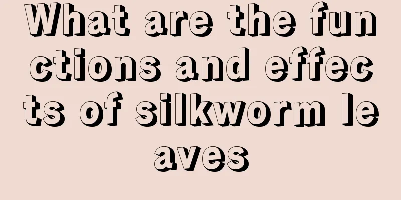What are the functions and effects of silkworm leaves