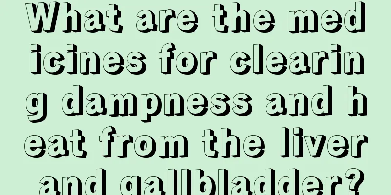 What are the medicines for clearing dampness and heat from the liver and gallbladder?