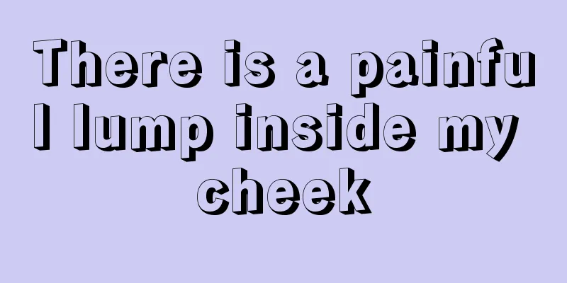There is a painful lump inside my cheek