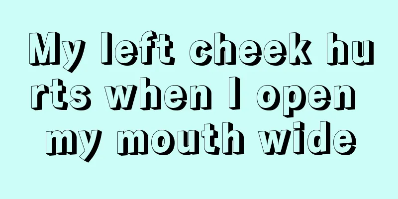 My left cheek hurts when I open my mouth wide
