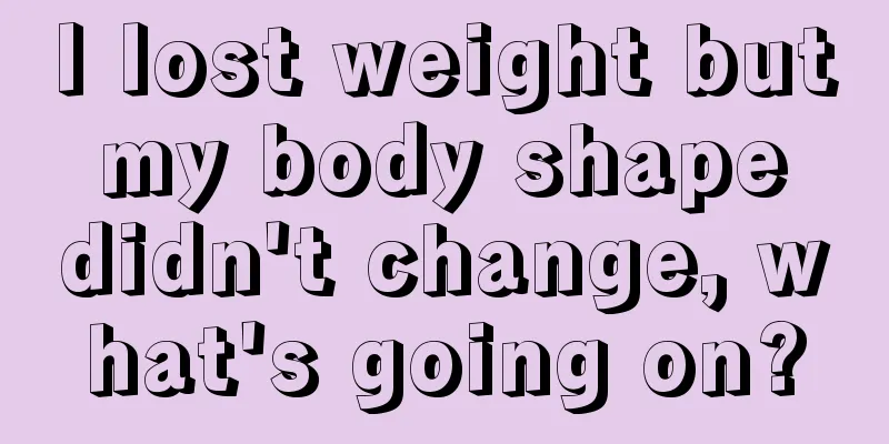 I lost weight but my body shape didn't change, what's going on?