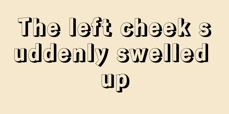 The left cheek suddenly swelled up