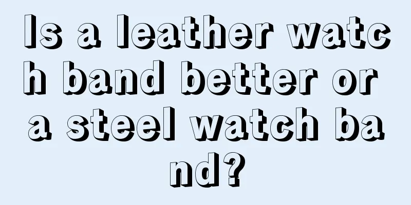 Is a leather watch band better or a steel watch band?
