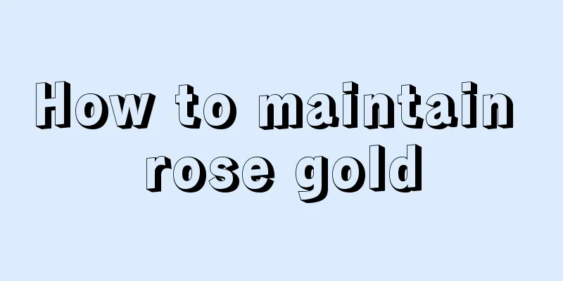 How to maintain rose gold