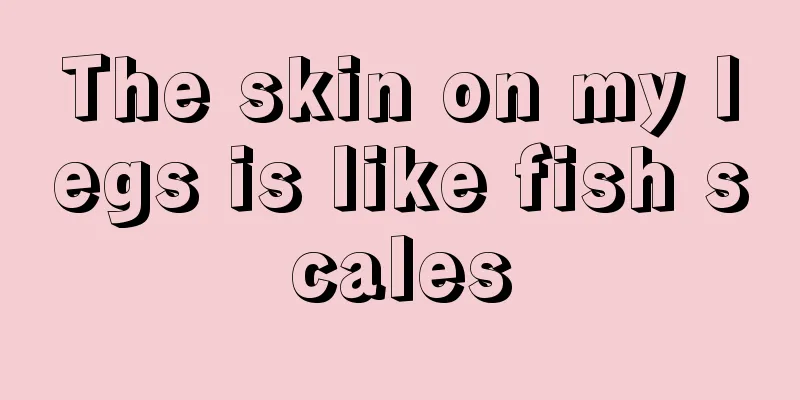 The skin on my legs is like fish scales
