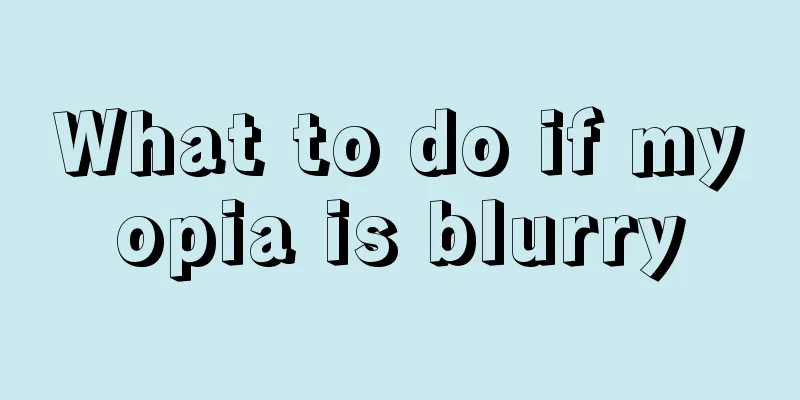 What to do if myopia is blurry