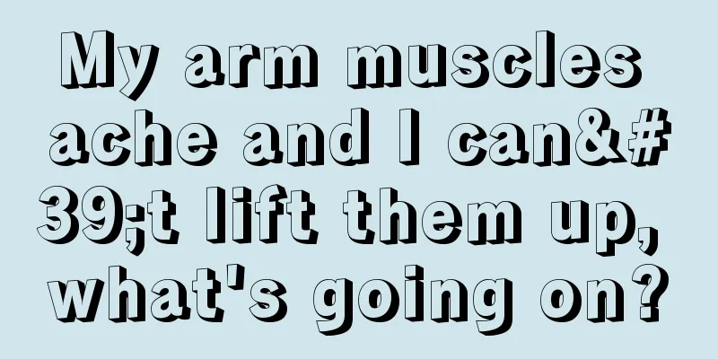 My arm muscles ache and I can't lift them up, what's going on?