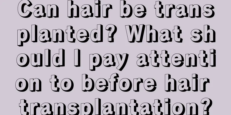 Can hair be transplanted? What should I pay attention to before hair transplantation?