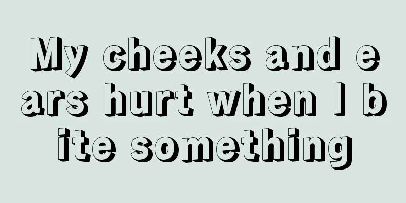 My cheeks and ears hurt when I bite something