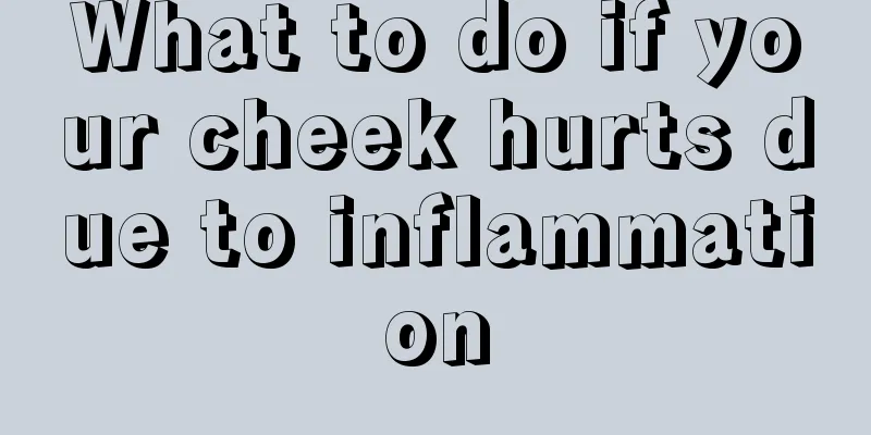 What to do if your cheek hurts due to inflammation