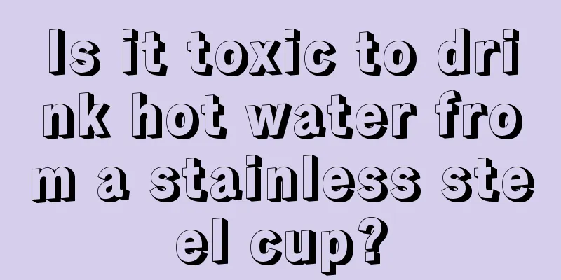 Is it toxic to drink hot water from a stainless steel cup?