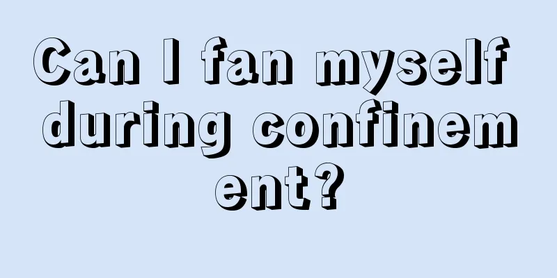 Can I fan myself during confinement?