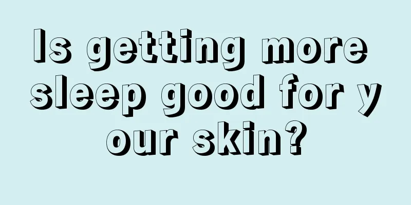 Is getting more sleep good for your skin?