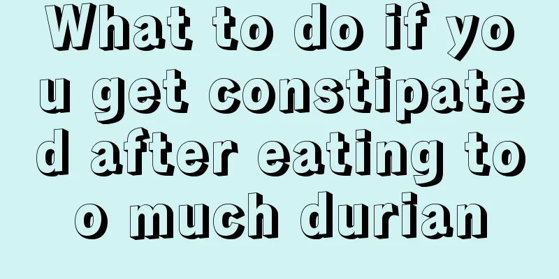 What to do if you get constipated after eating too much durian