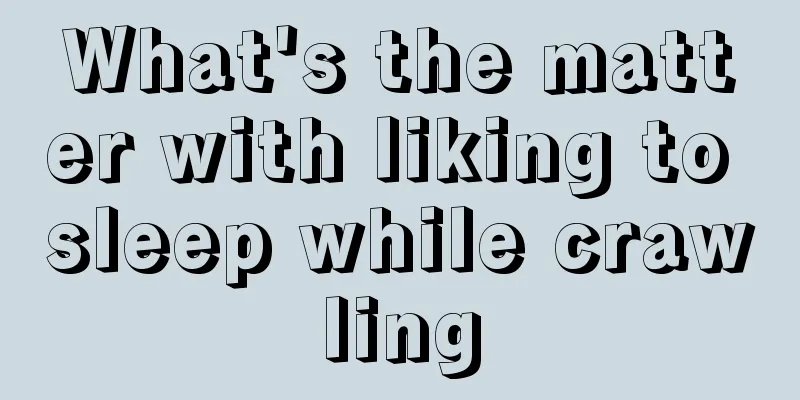 What's the matter with liking to sleep while crawling