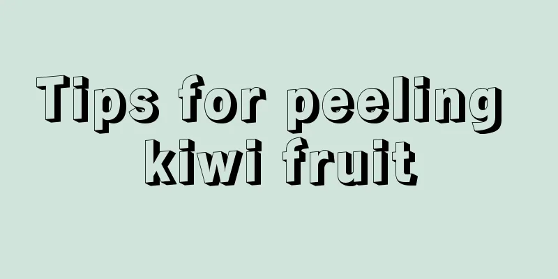 Tips for peeling kiwi fruit