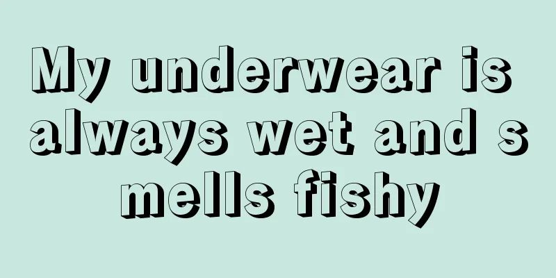 My underwear is always wet and smells fishy