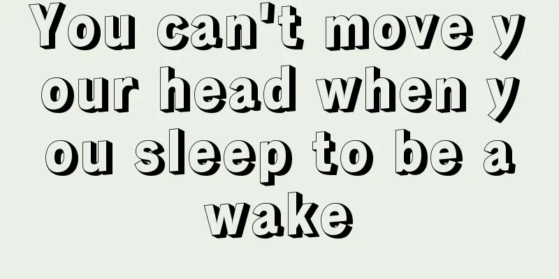 You can't move your head when you sleep to be awake