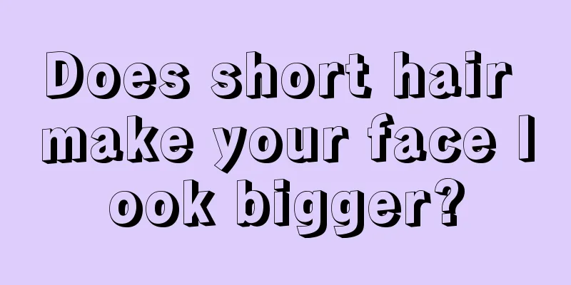 Does short hair make your face look bigger?
