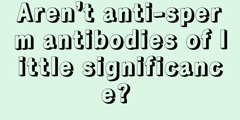 Aren’t anti-sperm antibodies of little significance? 