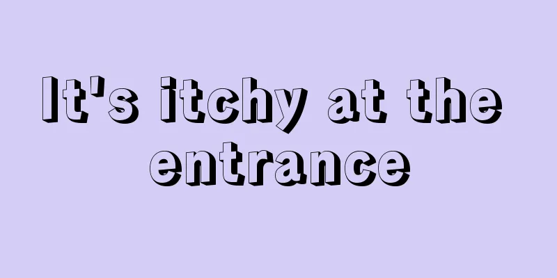 It's itchy at the entrance