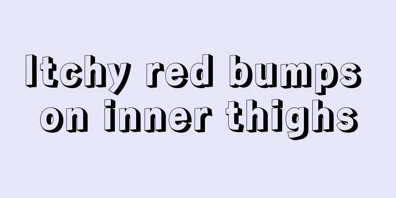 Itchy red bumps on inner thighs