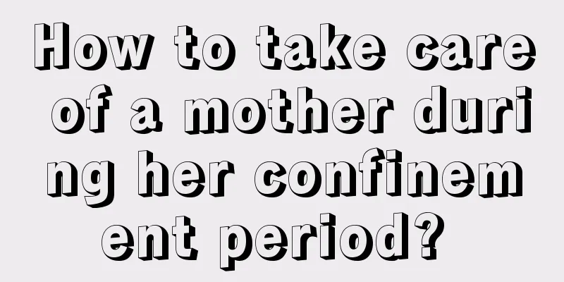 How to take care of a mother during her confinement period? 