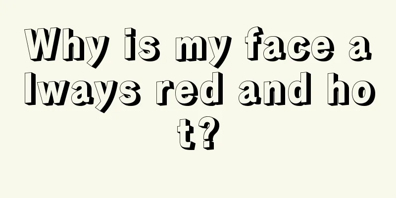 Why is my face always red and hot?