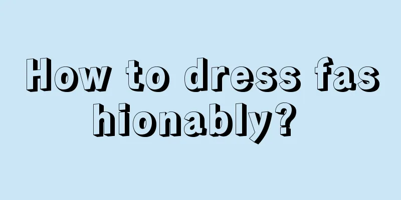 How to dress fashionably? 