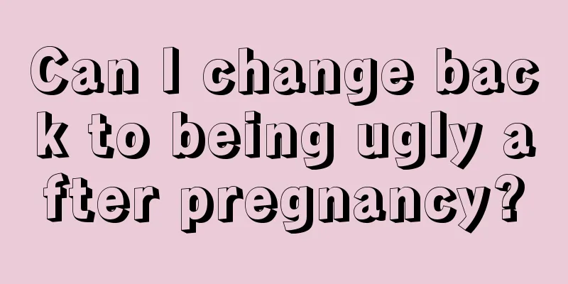 Can I change back to being ugly after pregnancy?