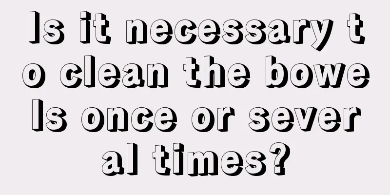 Is it necessary to clean the bowels once or several times?