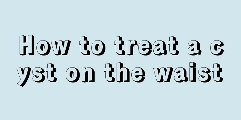 How to treat a cyst on the waist