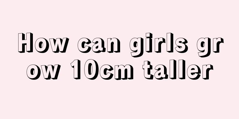 How can girls grow 10cm taller