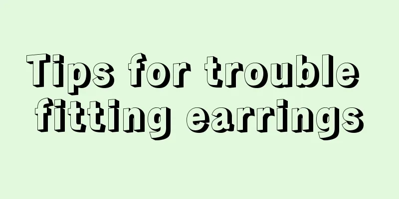 Tips for trouble fitting earrings