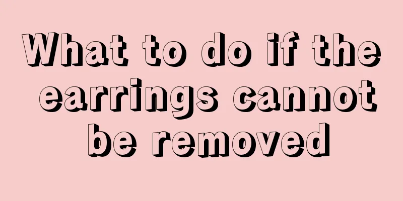 What to do if the earrings cannot be removed