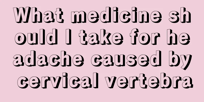 What medicine should I take for headache caused by cervical vertebra