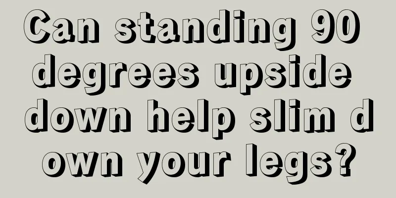 Can standing 90 degrees upside down help slim down your legs?