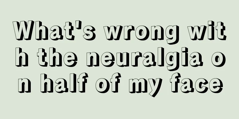 What's wrong with the neuralgia on half of my face
