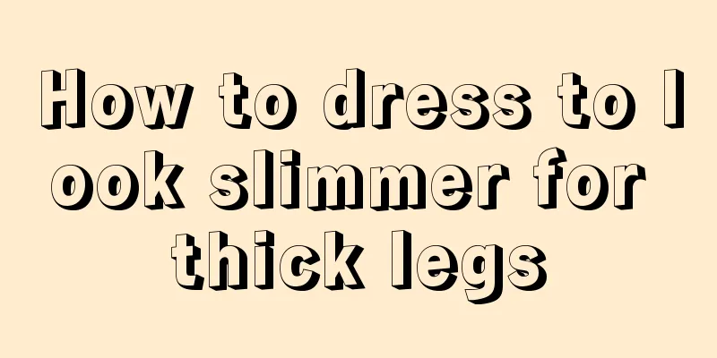 How to dress to look slimmer for thick legs