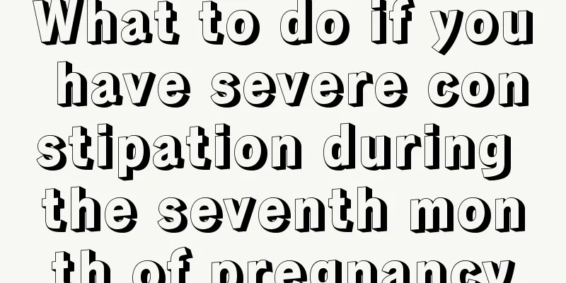 What to do if you have severe constipation during the seventh month of pregnancy