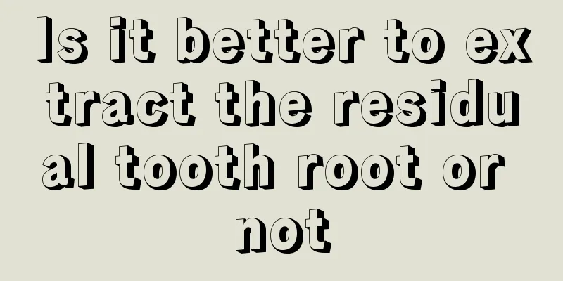 Is it better to extract the residual tooth root or not