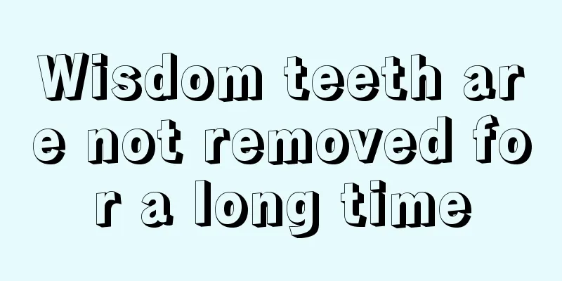 Wisdom teeth are not removed for a long time