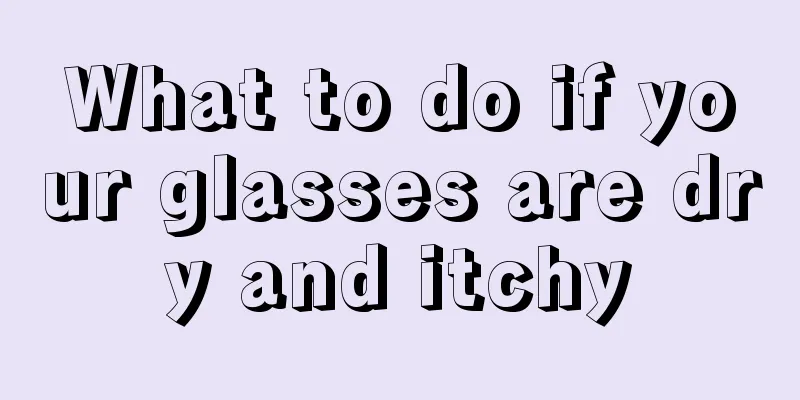 What to do if your glasses are dry and itchy