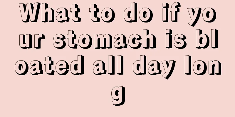 What to do if your stomach is bloated all day long